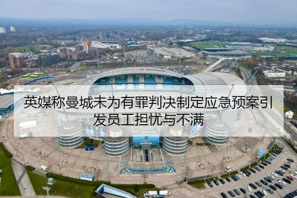 英媒称曼城未为有罪判决制定应急预案引发员工担忧与不满