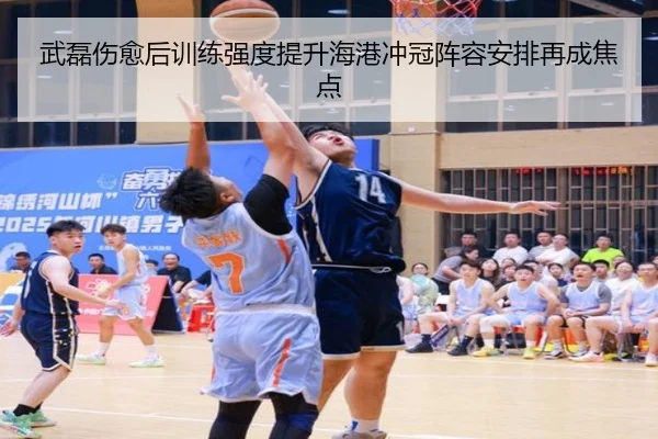 武磊伤愈后训练强度提升海港冲冠阵容安排再成焦点